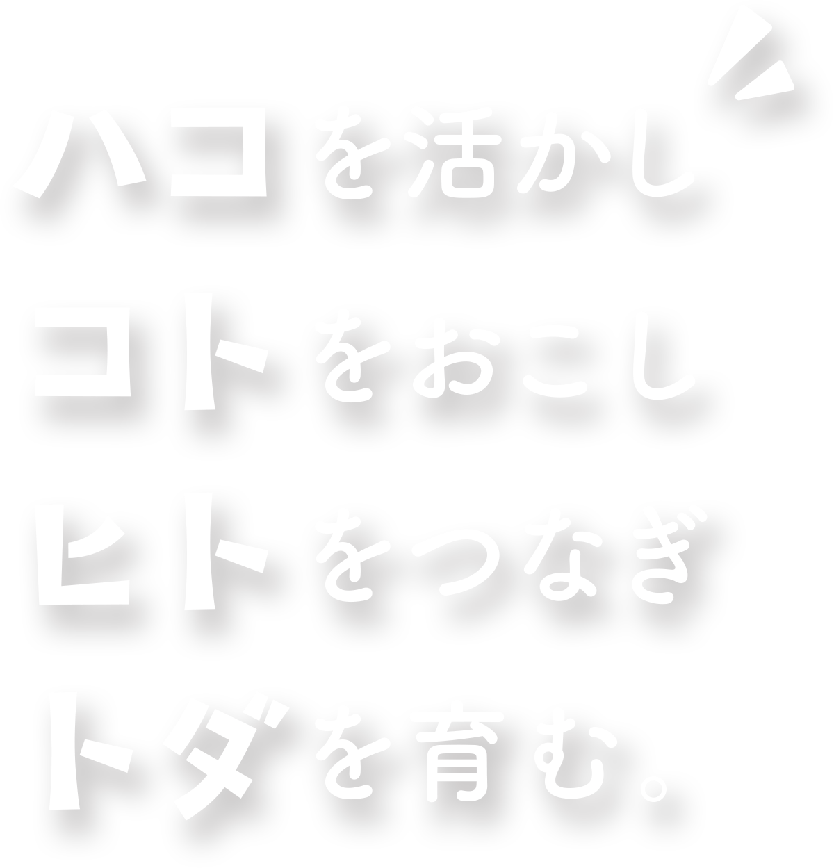 ハコを活かし、コトをおこし、ヒトをつなぎ、トダを育む。